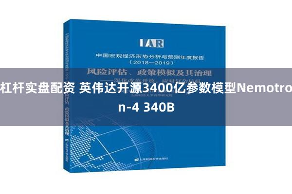 杠杆实盘配资 英伟达开源3400亿参数模型Nemotron-4 340B