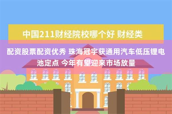 配资股票配资优秀 珠海冠宇获通用汽车低压锂电池定点 今年有望迎来市场放量