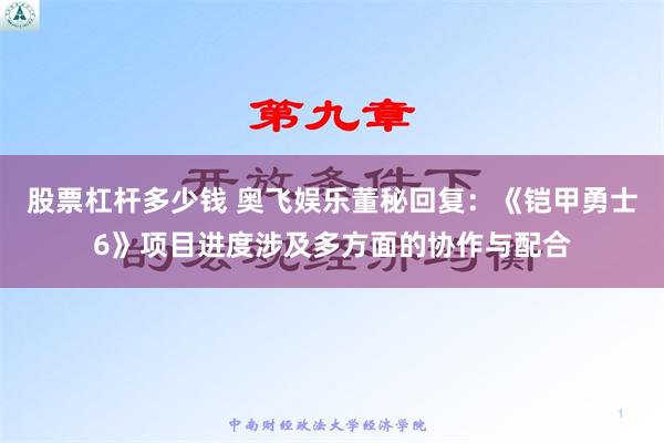 股票杠杆多少钱 奥飞娱乐董秘回复：《铠甲勇士6》项目进度涉及多方面的协作与配合