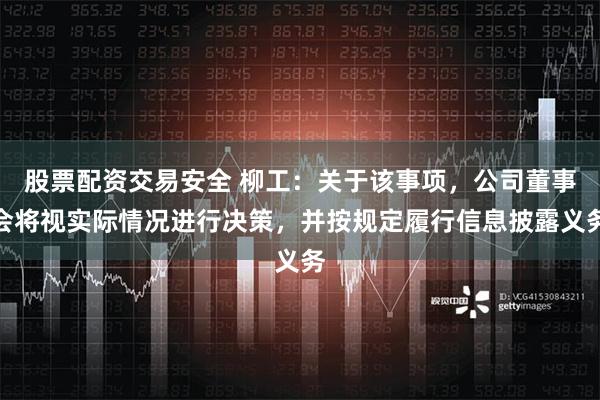 股票配资交易安全 柳工：关于该事项，公司董事会将视实际情况进行决策，并按规定履行信息披露义务