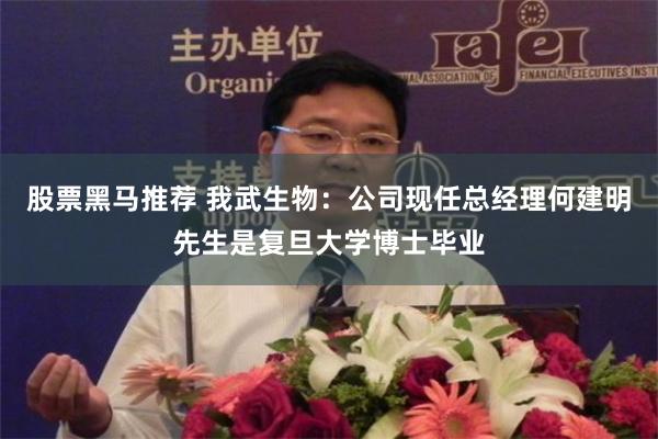 股票黑马推荐 我武生物：公司现任总经理何建明先生是复旦大学博士毕业