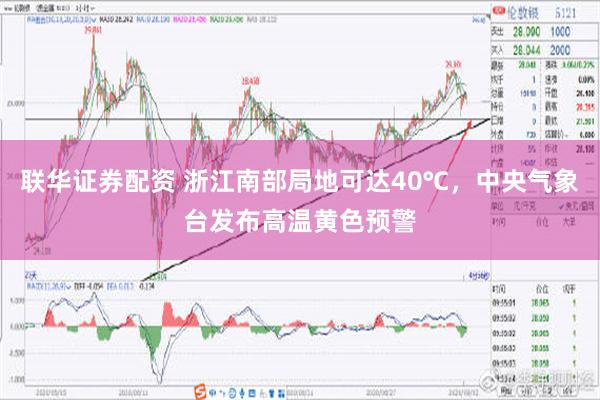 联华证券配资 浙江南部局地可达40℃，中央气象台发布高温黄色预警