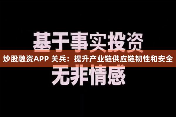 炒股融资APP 关兵：提升产业链供应链韧性和安全