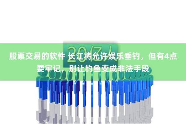 股票交易的软件 长江将允许娱乐垂钓，但有4点要牢记，别让钓鱼变成非法手段