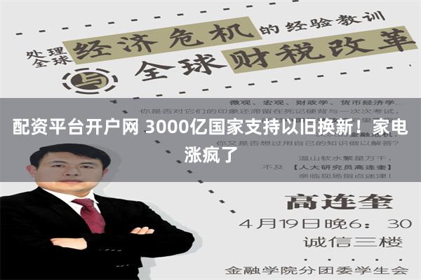 配资平台开户网 3000亿国家支持以旧换新！家电涨疯了