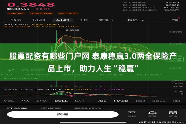 股票配资有哪些门户网 泰康稳赢3.0两全保险产品上市，助力人生“稳赢”