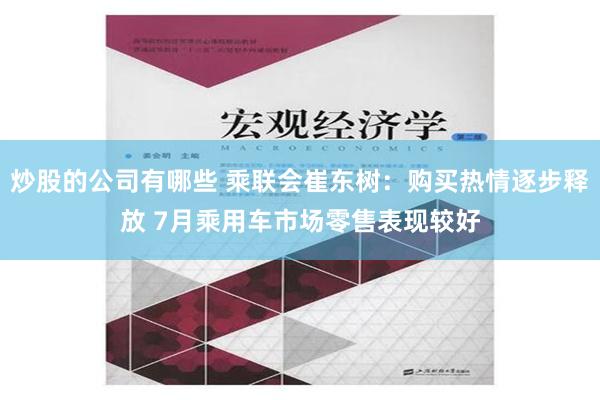 炒股的公司有哪些 乘联会崔东树：购买热情逐步释放 7月乘用车市场零售表现较好