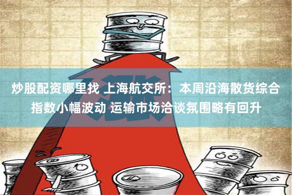 炒股配资哪里找 上海航交所：本周沿海散货综合指数小幅波动 运输市场洽谈氛围略有回升