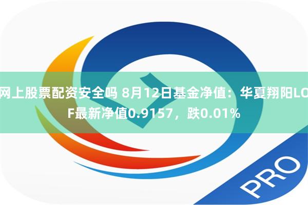 网上股票配资安全吗 8月12日基金净值：华夏翔阳LOF最新净值0.9157，跌0.01%