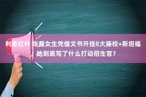 利息杠杆 华裔女生凭借文书开挂8大藤校+斯坦福，她到底写了什么打动招生官？