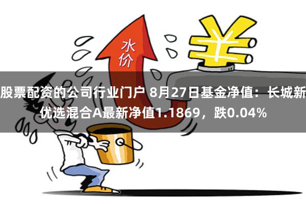 股票配资的公司行业门户 8月27日基金净值：长城新优选混合A最新净值1.1869，跌0.04%