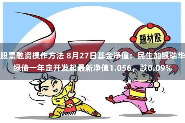 股票融资操作方法 8月27日基金净值：民生加银瑞华绿债一年定开发起最新净值1.056，跌0.09%