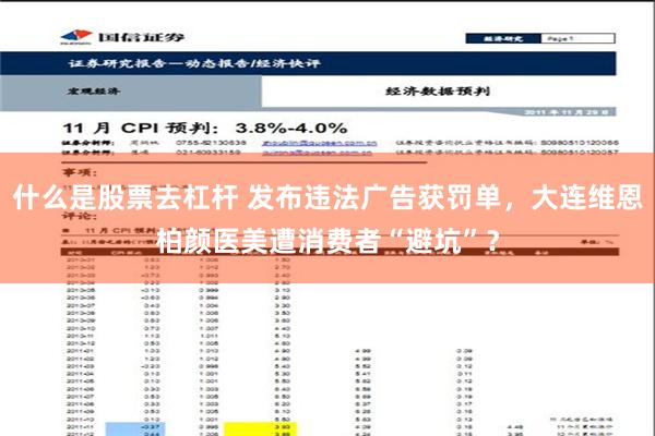 什么是股票去杠杆 发布违法广告获罚单，大连维恩柏颜医美遭消费者“避坑”？