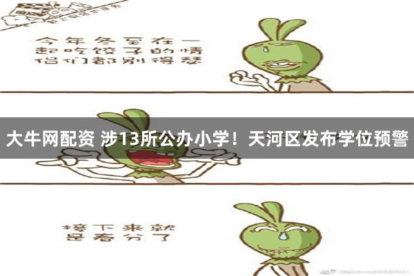 大牛网配资 涉13所公办小学！天河区发布学位预警