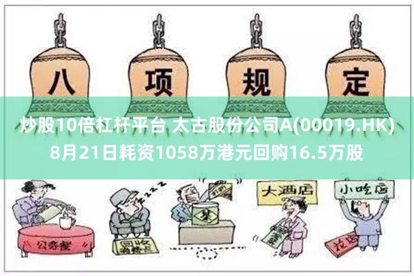 炒股10倍杠杆平台 太古股份公司A(00019.HK)8月21日耗资1058万港元回购16.5万股