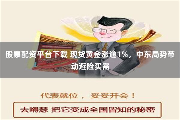 股票配资平台下载 现货黄金涨逾1%，中东局势带动避险买需