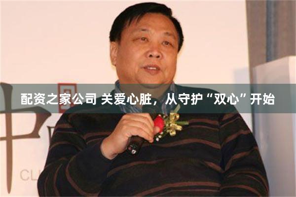 配资之家公司 关爱心脏，从守护“双心”开始