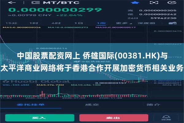 中国股票配资网上 侨雄国际(00381.HK)与太平洋商业网络将于香港合作开展加密货币相关业务