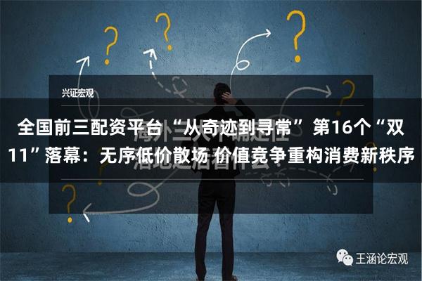 全国前三配资平台 “从奇迹到寻常” 第16个“双11”落幕：无序低价散场 价值竞争重构消费新秩序