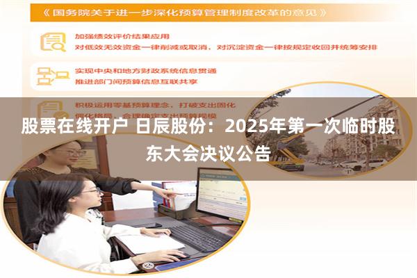 股票在线开户 日辰股份：2025年第一次临时股东大会决议公告