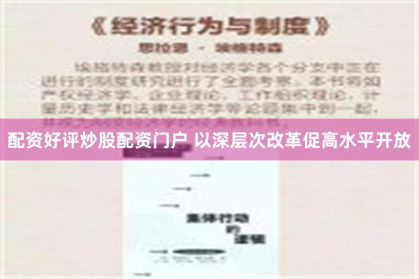 配资好评炒股配资门户 以深层次改革促高水平开放