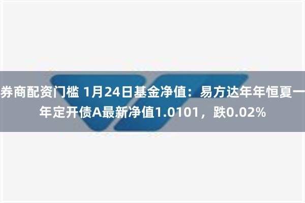 券商配资门槛 1月24日基金净值：易方达年年恒夏一年定开债A最新净值1.0101，跌0.02%