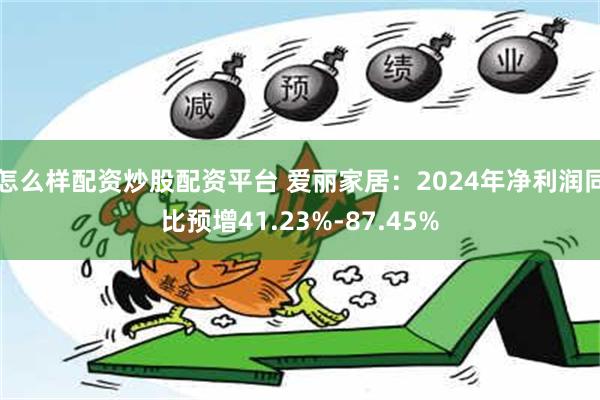 怎么样配资炒股配资平台 爱丽家居：2024年净利润同比预增41.23%-87.45%