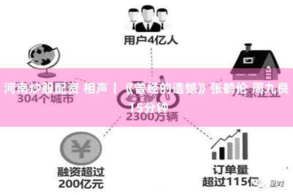 河南炒股配资 相声丨《曾经的遗憾》张鹤伦 周九良 15分钟