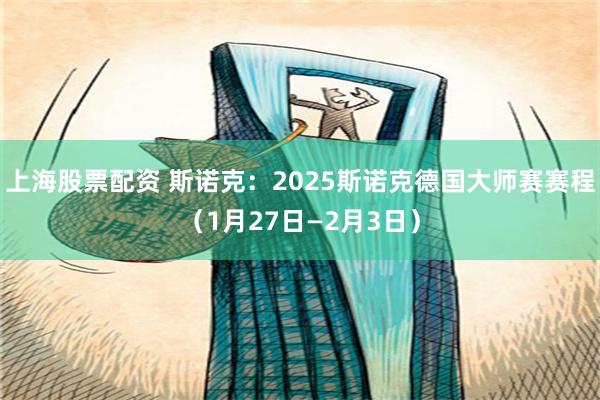 上海股票配资 斯诺克：2025斯诺克德国大师赛赛程（1月27日—2月3日）