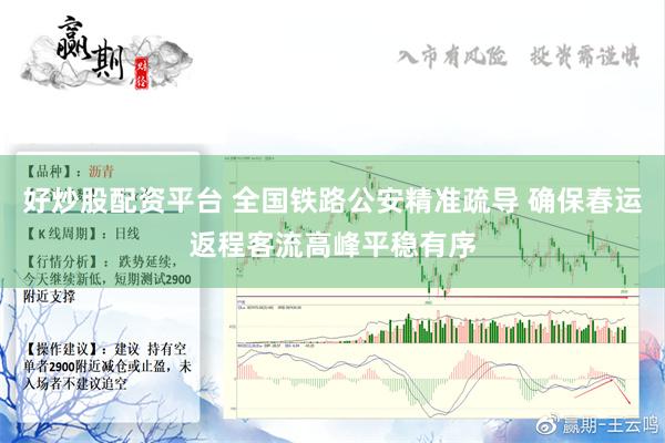 好炒股配资平台 全国铁路公安精准疏导 确保春运返程客流高峰平稳有序