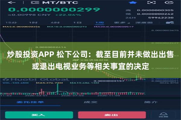 炒股投资APP 松下公司：截至目前并未做出出售或退出电视业务等相关事宜的决定