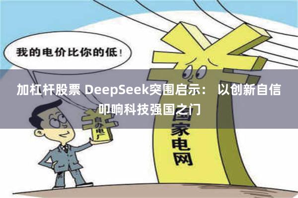 加杠杆股票 DeepSeek突围启示： 以创新自信叩响科技强国之门