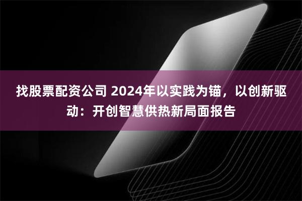 找股票配资公司 2024年以实践为锚，以创新驱动：开创智慧供热新局面报告