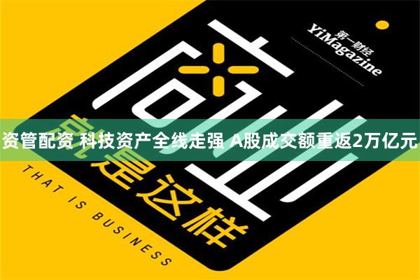 资管配资 科技资产全线走强 A股成交额重返2万亿元