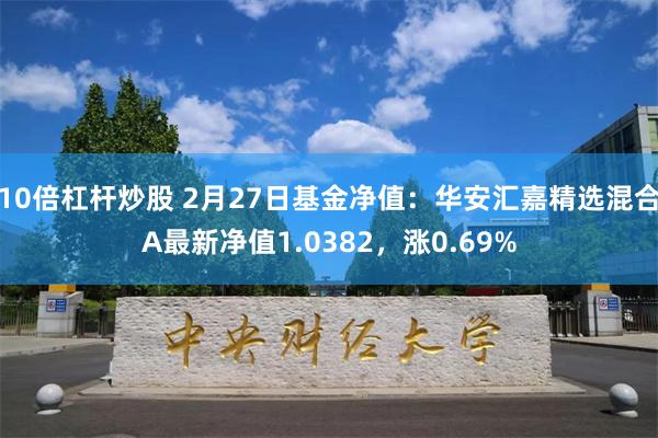 10倍杠杆炒股 2月27日基金净值：华安汇嘉精选混合A最新净值1.0382，涨0.69%