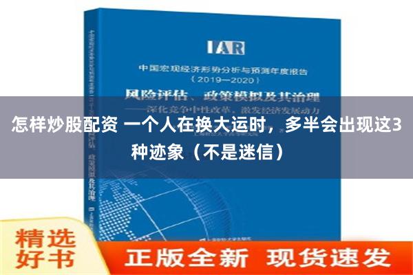 怎样炒股配资 一个人在换大运时，多半会出现这3种迹象（不是迷信）